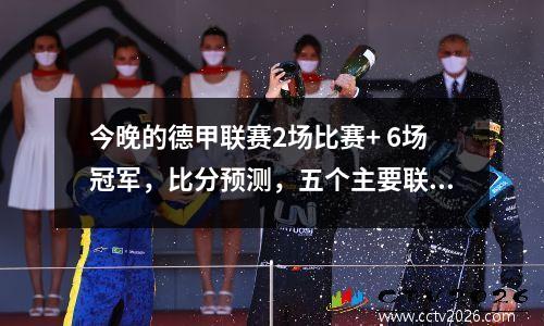 今晚的德甲联赛2场比赛+ 6场冠军，比分预测，五个主要联赛的第二级比赛更可靠