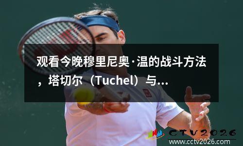观看今晚穆里尼奥·温的战斗方法，塔切尔（Tuchel）与安切洛蒂（Ancelotti）