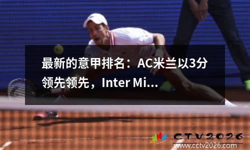 最新的意甲排名：AC米兰以3分领先领先，Inter Milan连续2场平局赢得了冠军和瀑布