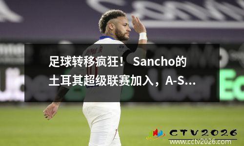 足球转移疯狂！ Sancho的土耳其超级联赛加入，A-Sea La Liga定居，Jia Xiuquan返回