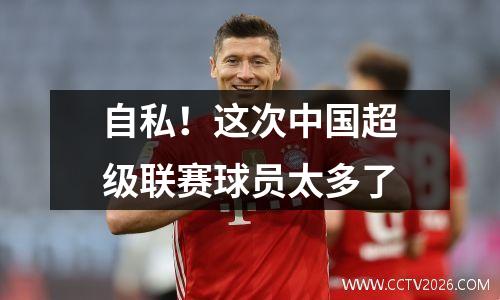 自私！这次中国超级联赛球员太多了