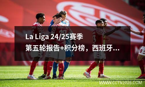 La Liga 24/25赛季第五轮报告+积分榜，西班牙联赛第6轮比赛预览