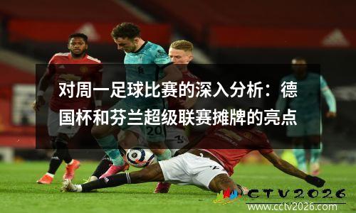 对周一足球比赛的深入分析：德国杯和芬兰超级联赛摊牌的亮点