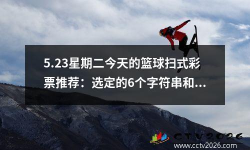 5.23星期二今天的篮球扫式彩票推荐：选定的6个字符串和1个真实订单建议