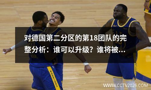 对德国第二分区的第18团队的完整分析：谁可以升级？谁将被降级？为什么这个联盟如此自大？
