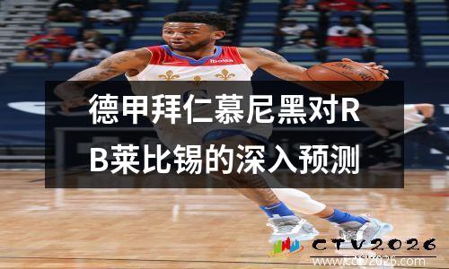 德甲拜仁慕尼黑对RB莱比锡的深入预测