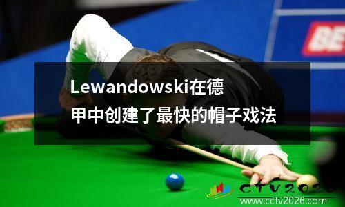 Lewandowski在德甲中创建了最快的帽子戏法