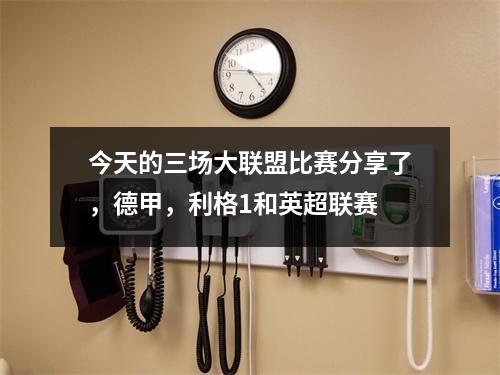 今天的三场大联盟比赛分享了，德甲，利格1和英超联赛