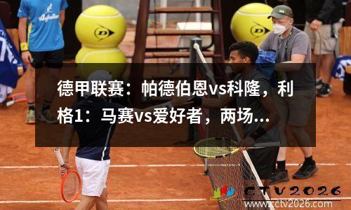 德甲联赛：帕德伯恩vs科隆，利格1：马赛vs爱好者，两场解释