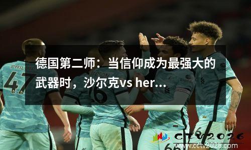 德国第二师：当信仰成为最强大的武器时，沙尔克vs hertha柏林！ 60,000人的地狱家庭法院