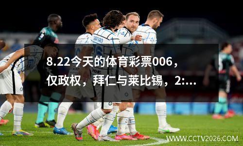 8.22今天的体育彩票006，仅政权，拜仁与莱比锡，2:30