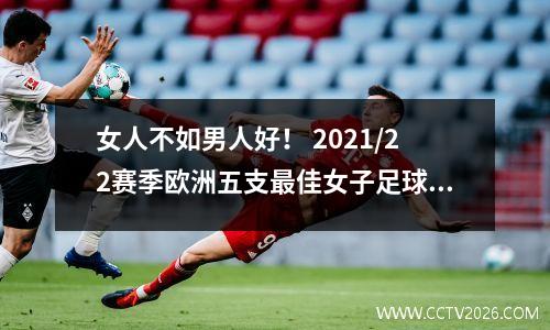 女人不如男人好！ 2021/22赛季欧洲五支最佳女子足球队