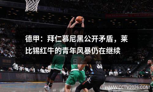 德甲：拜仁慕尼黑公开矛盾，莱比锡红牛的青年风暴仍在继续