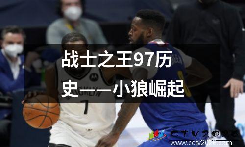 战士之王97历史——小狼崛起