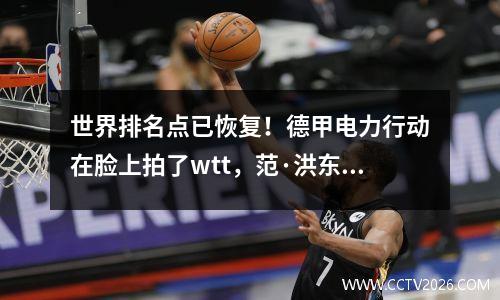 世界排名点已恢复！德甲电力行动在脸上拍了wtt，范·洪东（Fan Zhendong）回到了顶部