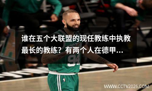 谁在五个大联盟的现任教练中执教最长的教练？有两个人在德甲降级团队中呆了10多年