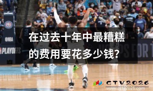 在过去十年中最糟糕的费用要花多少钱？