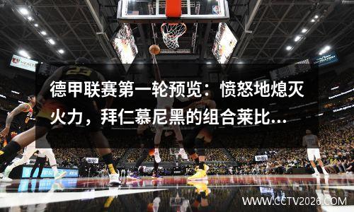 德甲联赛第一轮预览：愤怒地熄灭火力，拜仁慕尼黑的组合莱比锡