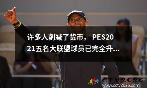 许多人削减了货币。 PES2021五名大联盟球员已完全升级和更新。