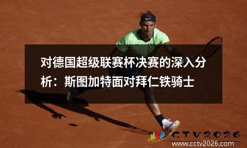 对德国超级联赛杯决赛的深入分析：斯图加特面对拜仁铁骑士
