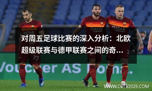 对周五足球比赛的深入分析：北欧超级联赛与德甲联赛之间的奇妙碰撞