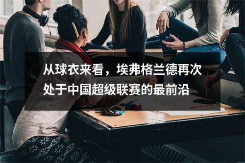 从球衣来看，埃弗格兰德再次处于中国超级联赛的最前沿