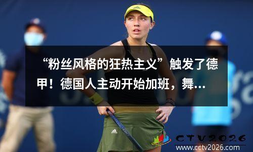 “粉丝风格的狂热主义”触发了德甲！德国人主动开始加班，舞台被添加到家庭比赛中