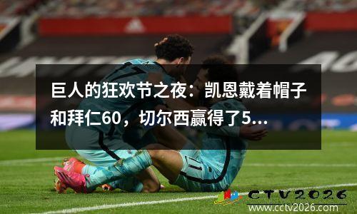 巨人的狂欢节之夜：凯恩戴着帽子和拜仁60，切尔西赢得了51德比，巴黎连续赢得10次胜利10