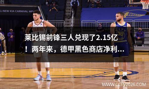 莱比锡前锋三人兑现了2.15亿！两年来，德甲黑色商店净利润1亿欧元
