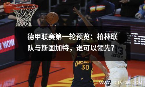 德甲联赛第一轮预览：柏林联队与斯图加特，谁可以领先？