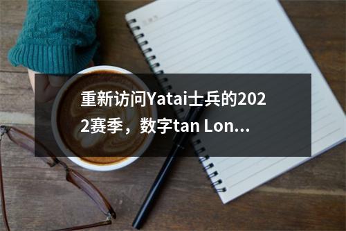 重新访问Yatai士兵的2022赛季，数字tan Long在车队历史记录中排名第三，列表60个进球