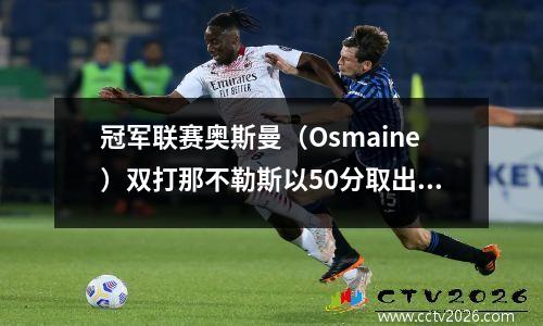 冠军联赛奥斯曼（Osmaine）双打那不勒斯以50分取出了法兰克福，首次进入四分之一决赛