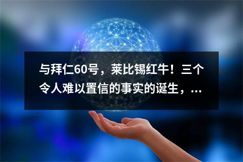 与拜仁60号，莱比锡红牛！三个令人难以置信的事实的诞生，两个无可争议的事实！