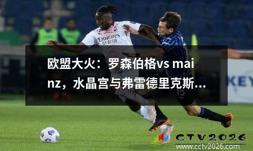 欧盟大火：罗森伯格vs mainz，水晶宫与弗雷德里克斯塔德深入分析