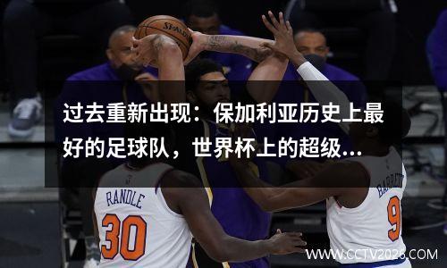 过去重新出现：保加利亚历史上最好的足球队，世界杯上的超级黑马