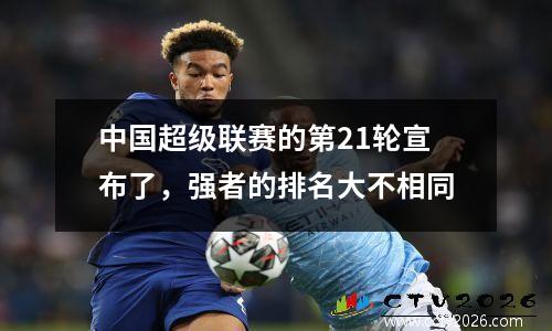 中国超级联赛的第21轮宣布了，强者的排名大不相同