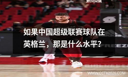 如果中国超级联赛球队在英格兰，那是什么水平？