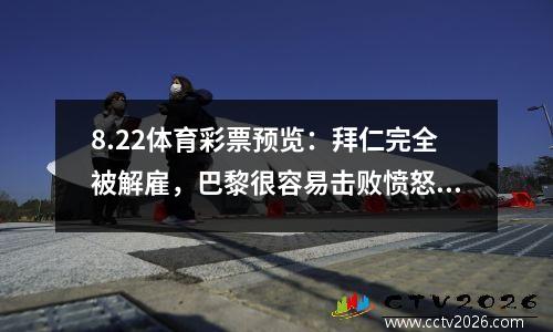 8.22体育彩票预览：拜仁完全被解雇，巴黎很容易击败愤怒，切尔西击败了锤子！