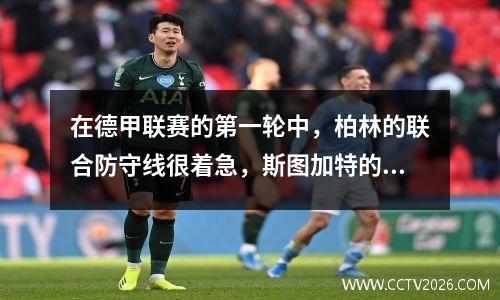 在德甲联赛的第一轮中，柏林的联合防守线很着急，斯图加特的前线进展强烈！