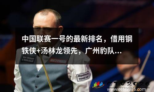 中国联赛一号的最新排名，借用钢铁侠+汤林龙领先，广州豹队排名第三，达利安·昆钦（Dalian Kuncheng）排名第六