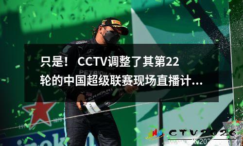 只是！ CCTV调整了其第22轮的中国超级联赛现场直播计划，其中包括两次冠军比赛和一场降级比赛
