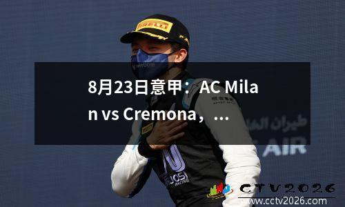 8月23日意甲：AC Milan vs Cremona，深入分析，建议打破情况！