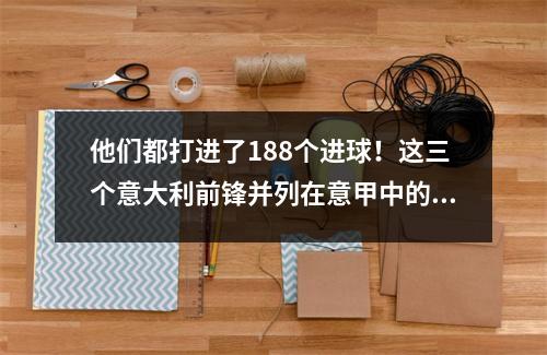 他们都打进了188个进球！这三个意大利前锋并列在意甲中的第9位是历史得分手名单