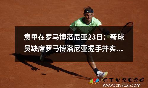 意甲在罗马博洛尼亚23日：新球员缺席罗马博洛尼亚握手并实现和平