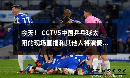 今天！ CCTV5中国乒乓球太阳的现场直播和其他人将演奏，将5岁以上转移到guan参加足总杯，Migu将被转移到中国超级联赛