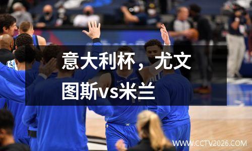 意大利杯，尤文图斯vs米兰