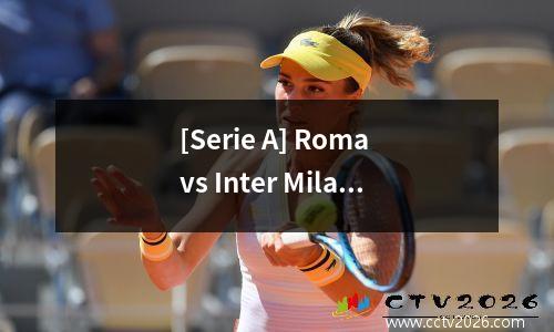 [Serie A] Roma vs Inter Milan，Munniao面对他的旧俱乐部Inter Milan处于勇气状态