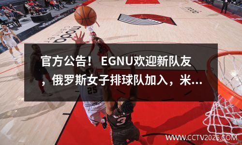 官方公告！ EGNU欢迎新队友，俄罗斯女子排球队加入，米兰冲刺参加了新赛季