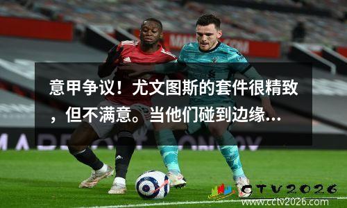 意甲争议！尤文图斯的套件很精致，但不满意。当他们碰到边缘时，他们会犯规吗？
