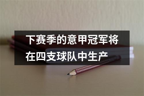 下赛季的意甲冠军将在四支球队中生产